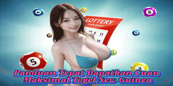 Panduan Tepat Dapatkan Cuan Maksimal Togel New Guinea